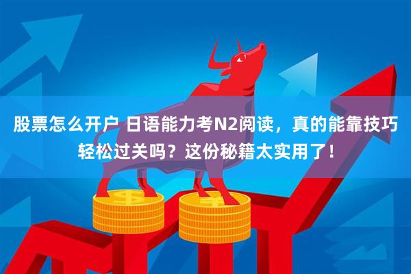 股票怎么开户 日语能力考N2阅读，真的能靠技巧轻松过关吗？这份秘籍太实用了！