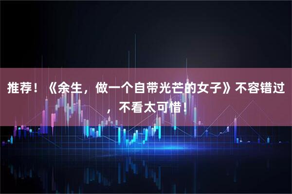 推荐！《余生，做一个自带光芒的女子》不容错过，不看太可惜！