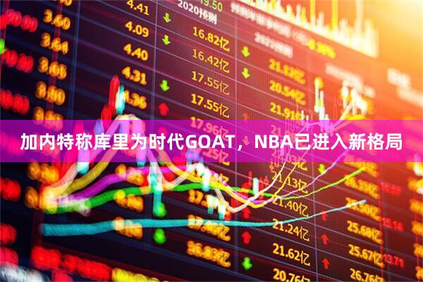 加内特称库里为时代GOAT，NBA已进入新格局